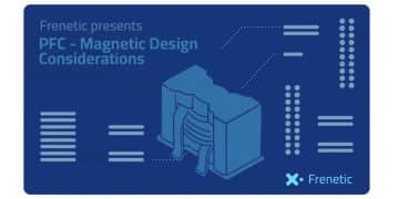 PFC Inductor Magnetic Design Considerations; Frenetic Webinar